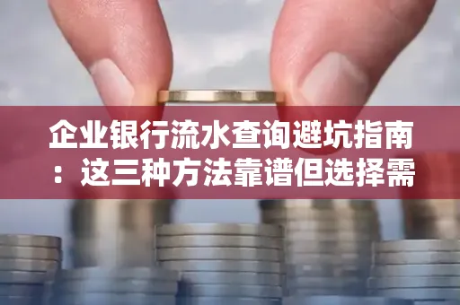 企业银行流水查询避坑指南:这三种方法靠谱但选择需谨慎