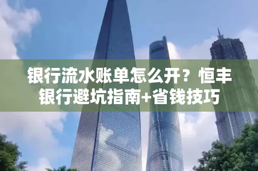 银行流水账单怎么开?恒丰银行避坑指南+省钱技巧