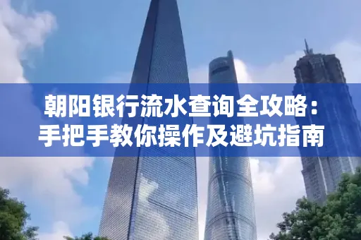 朝阳银行流水查询全攻略:手把手教你操作及避坑指南