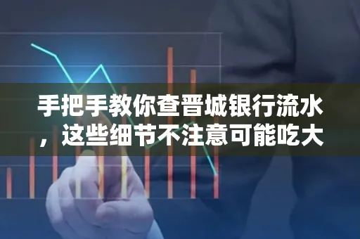 手把手教你查晋城银行流水,这些细节不注意可能吃大亏
