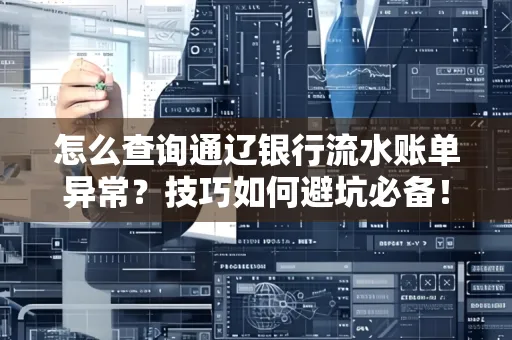 怎么查询通辽银行流水账单异常?技巧如何避坑必备!