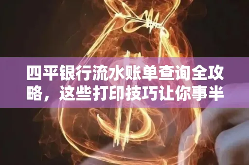 四平银行流水账单查询全攻略,这些打印技巧让你事半功倍