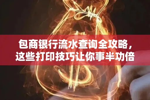 包商银行流水查询全攻略,这些打印技巧让你事半功倍