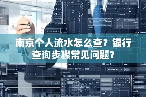 南京个人流水怎么查?银行查询步骤常见问题?