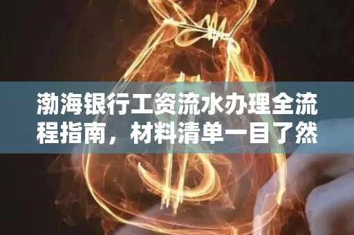 渤海银行工资流水办理全流程指南,材料清单一目了然