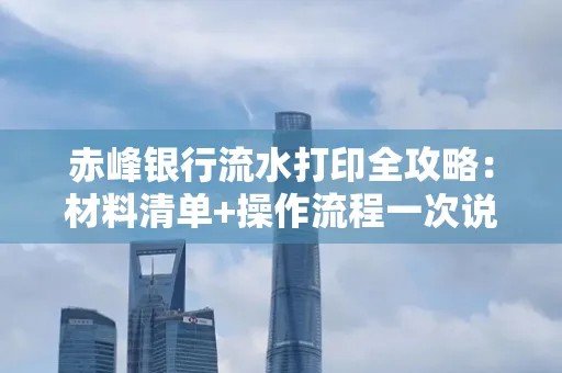 赤峰银行流水打印全攻略:材料清单+操作流程一次说清