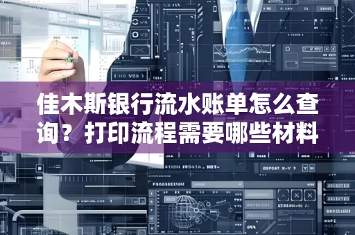 佳木斯银行流水账单怎么查询?打印流程需要哪些材料?