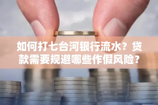 如何打七台河银行流水？贷款需要规避哪些作假风险？