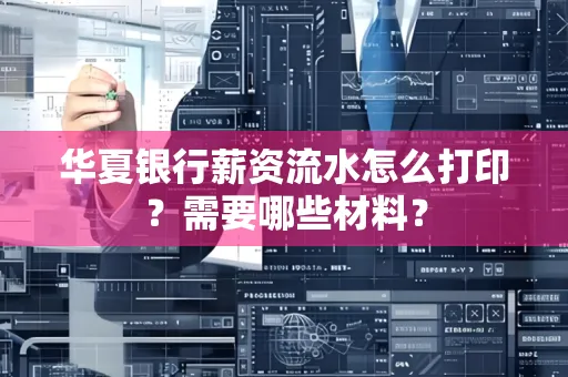 华夏银行薪资流水怎么打印？需要哪些材料？