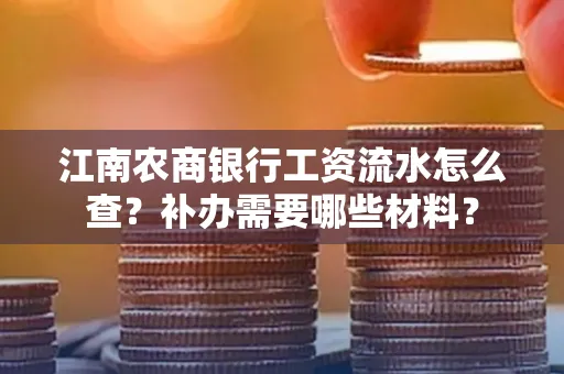 江南农商银行工资流水怎么查？补办需要哪些材料？