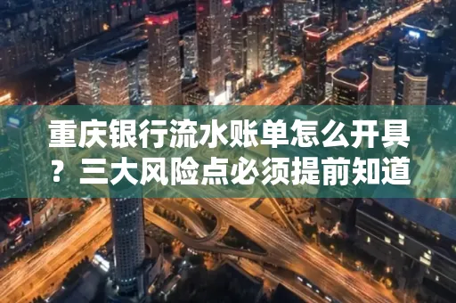 重庆银行流水账单怎么开具?三大风险点必须提前知道!