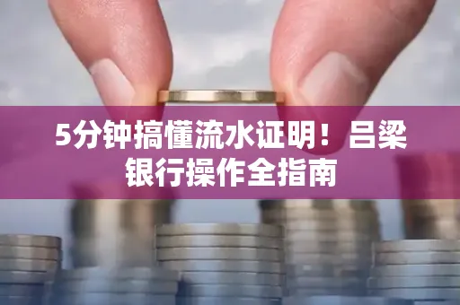 5分钟搞懂流水证明!吕梁银行操作全指南