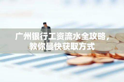 广州银行工资流水全攻略,教你最快获取方式