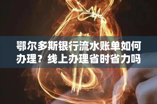 鄂尔多斯银行流水账单如何办理?线上办理省时省力吗?
