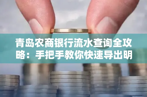 青岛农商银行流水查询全攻略:手把手教你快速导出明细