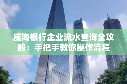 威海银行企业流水查询全攻略:手把手教你操作流程