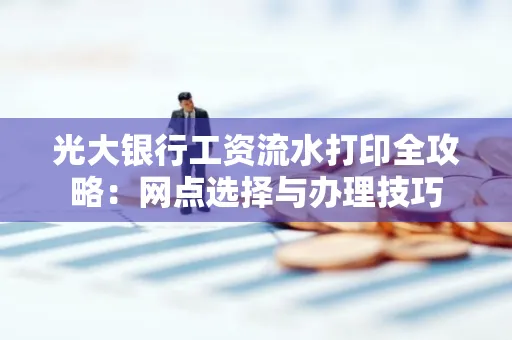 光大银行工资流水打印全攻略:网点选择与办理技巧