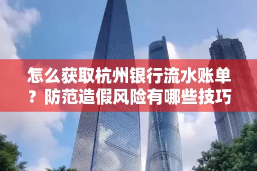 怎么获取杭州银行流水账单?防范造假风险有哪些技巧?