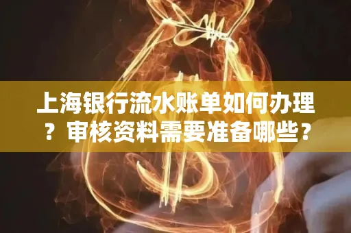 上海银行流水账单如何办理?审核资料需要准备哪些?