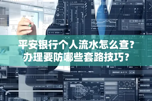 平安银行个人流水怎么查?办理要防哪些套路技巧?