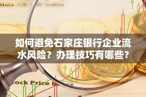如何避免石家庄银行企业流水风险?办理技巧有哪些?