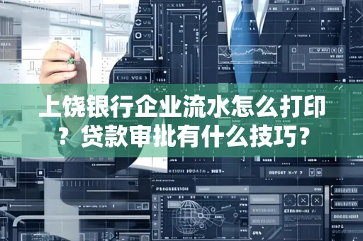 上饶银行企业流水怎么打印?贷款审批有什么技巧?