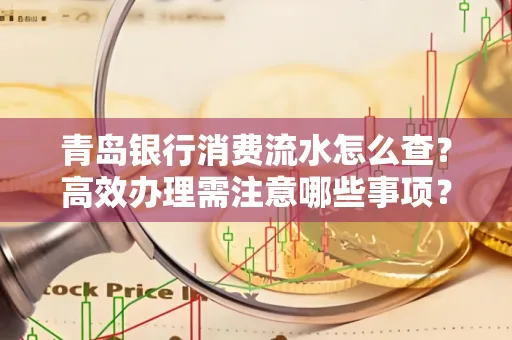 青岛银行消费流水怎么查?高效办理需注意哪些事项?