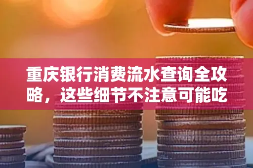 重庆银行消费流水查询全攻略,这些细节不注意可能吃大亏