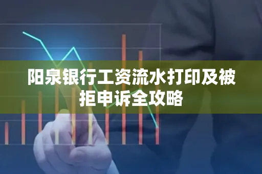 阳泉银行工资流水打印及被拒申诉全攻略