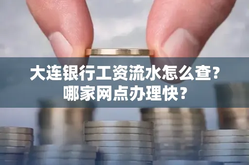 大连银行工资流水怎么查?哪家网点办理快?