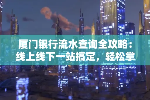 厦门银行流水查询全攻略:线上线下一站搞定,轻松掌握资金动向