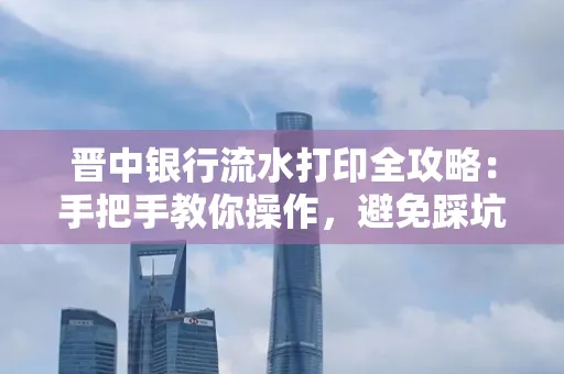 晋中银行流水打印全攻略:手把手教你操作,避免踩坑
