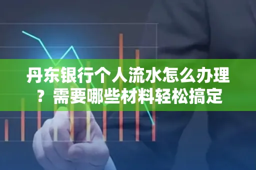丹东银行个人流水怎么办理?需要哪些材料轻松搞定