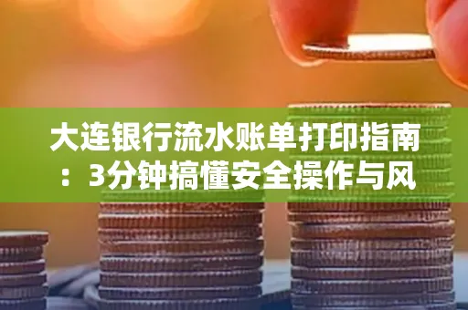 大连银行流水账单打印指南:3分钟搞懂安全操作与风险防范