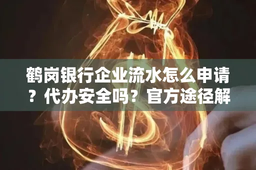 鹤岗银行企业流水怎么申请?代办安全吗?官方途径解析