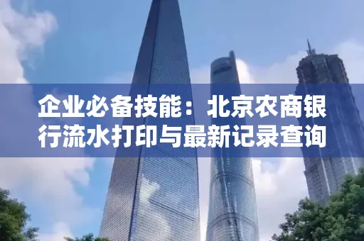 企业必备技能:北京农商银行流水打印与最新记录查询全攻略