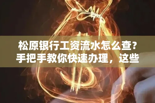 松原银行工资流水怎么查?手把手教你快速办理,这些材料必须准备好!