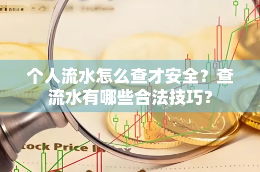 个人流水怎么查才安全?查流水有哪些合法技巧?