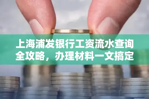 上海浦发银行工资流水查询全攻略,办理材料一文搞定