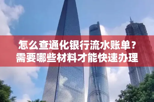 怎么查通化银行流水账单?需要哪些材料才能快速办理?