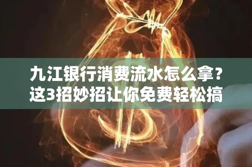 九江银行消费流水怎么拿?这3招妙招让你免费轻松搞定