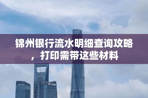 锦州银行流水明细查询攻略,打印需带这些材料