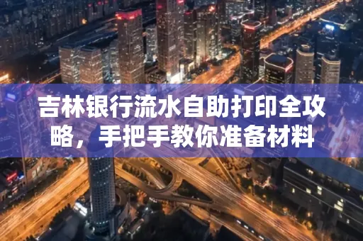 吉林银行流水自助打印全攻略,手把手教你准备材料