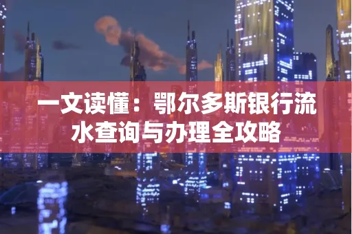 一文读懂:鄂尔多斯银行流水查询与办理全攻略