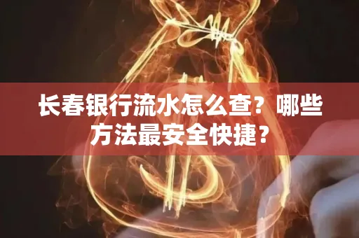 长春银行流水怎么查?哪些方法最安全快捷?