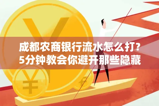 成都农商银行流水怎么打?5分钟教会你避开那些隐藏坑