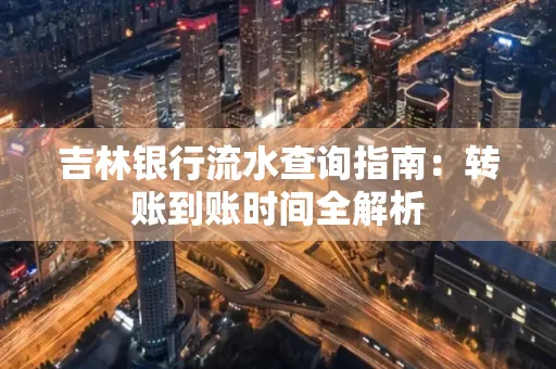 吉林银行流水查询指南:转账到账时间全解析