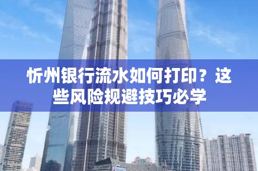 忻州银行流水如何打印?这些风险规避技巧必学