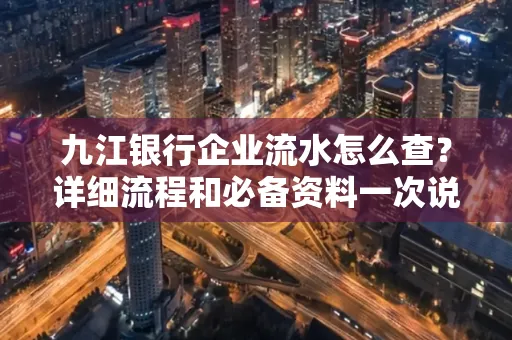 九江银行企业流水怎么查?详细流程和必备资料一次说清