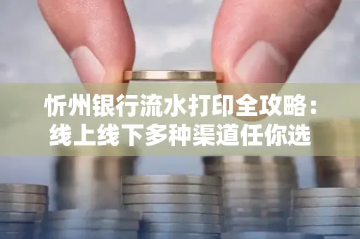 忻州银行流水打印全攻略:线上线下多种渠道任你选